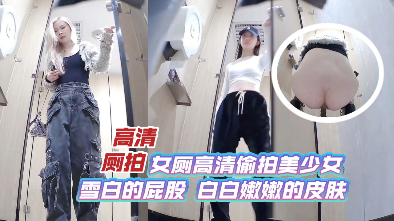 高清厕拍女厕高清偷拍美少女_雪白的屁股_白白嫩嫩的皮肤